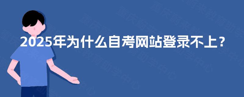 2025年为什么自考网站登录不上? 2025年为什么自考网站登录不上?
