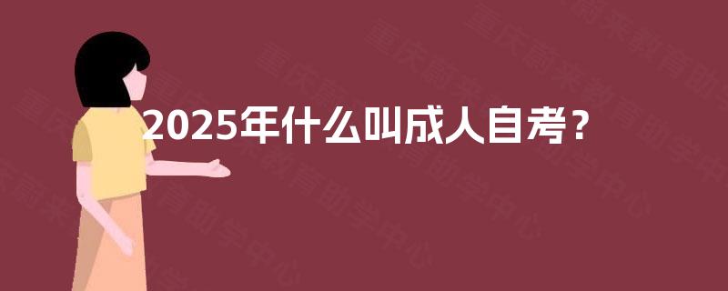 2025年什么叫成人自考? 2025年什么叫成人自考?