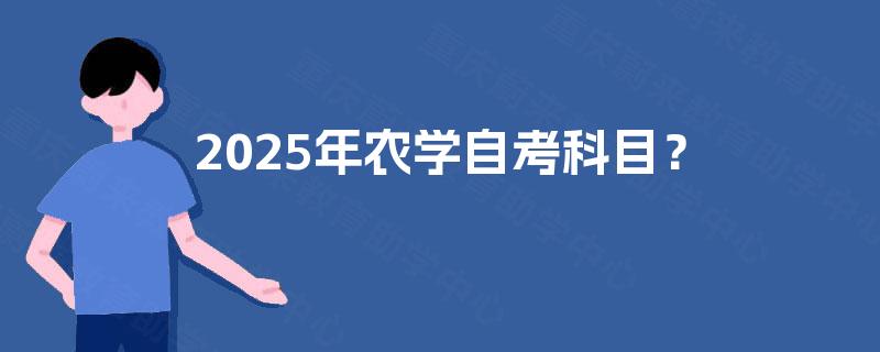 2025年农学自考科目? 2025年农学自考科目?