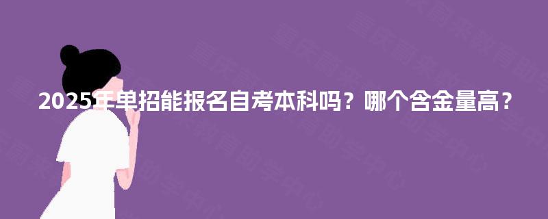 2025年单招能报名自考本科吗？哪个含金量高？