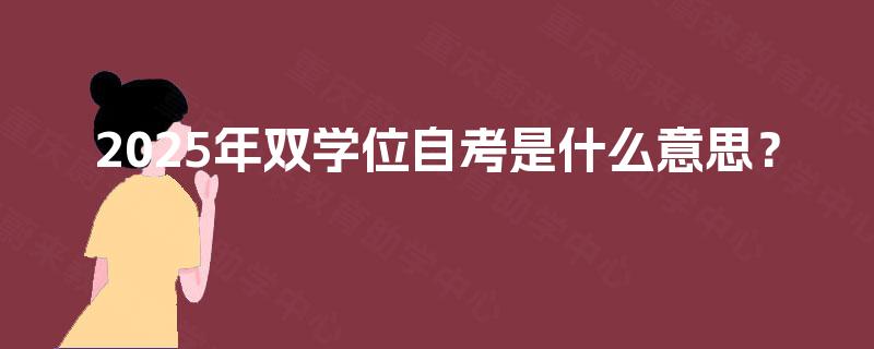 2025年双学位自考是什么意思？