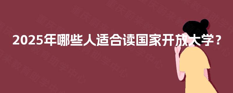 2025年哪些人适合读国家开放大学？