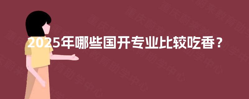 2025年哪些国开专业比较吃香？