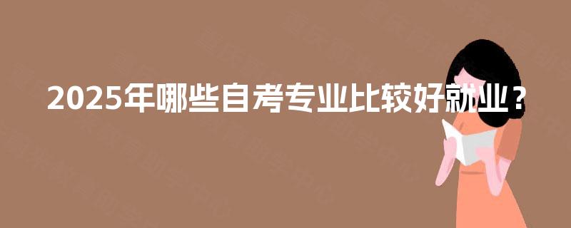 2025年哪些自考专业比较好就业？