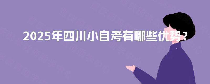 2025年四川小自考有哪些优势？