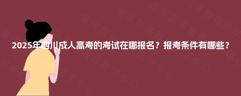 2025年四川成人高考的考试在哪报名？报考条件有哪些？