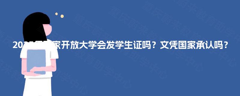 2025年国家开放大学会发学生证吗?文凭国家承认吗? 2025年国家开放大学会发学生证吗?文凭国家承认吗?
