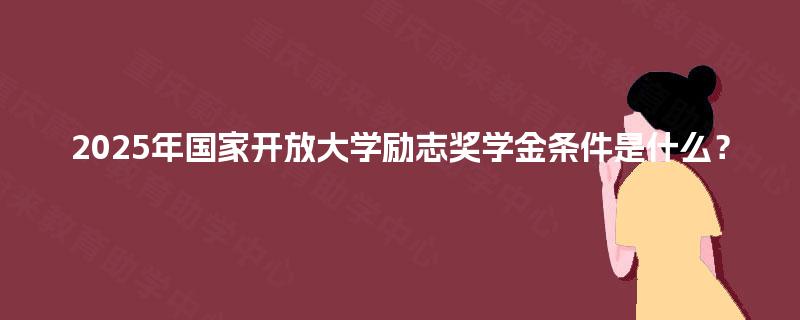 2025年国家开放大学励志奖学金条件是什么？