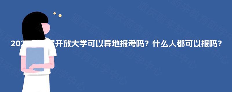 2025年国家开放大学可以异地报考吗？什么人都可以报吗？