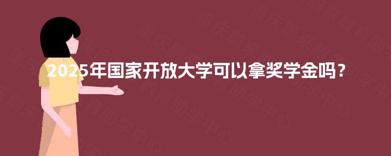 2025年国家开放大学可以拿奖学金吗？