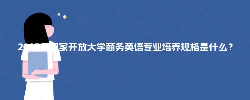 2025年国家开放大学商务英语专业培养规格是什么？