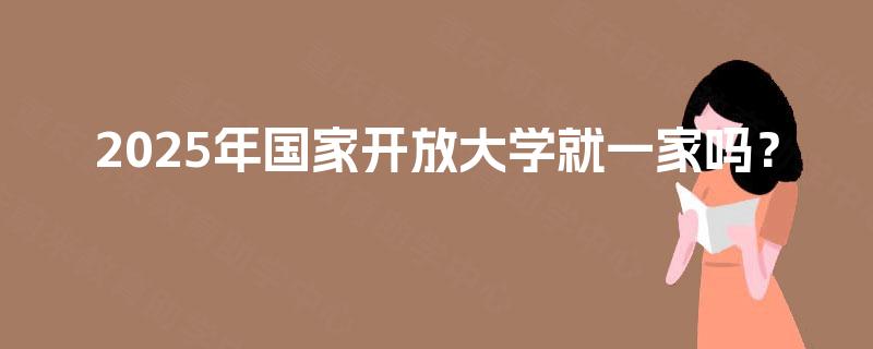2025年国家开放大学就一家吗？