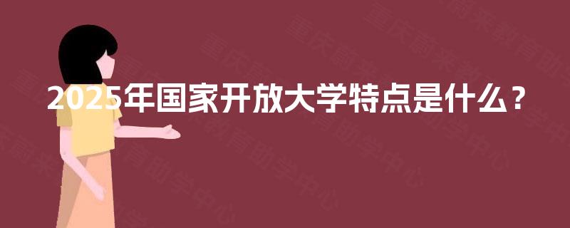 2025年国家开放大学特点是什么？