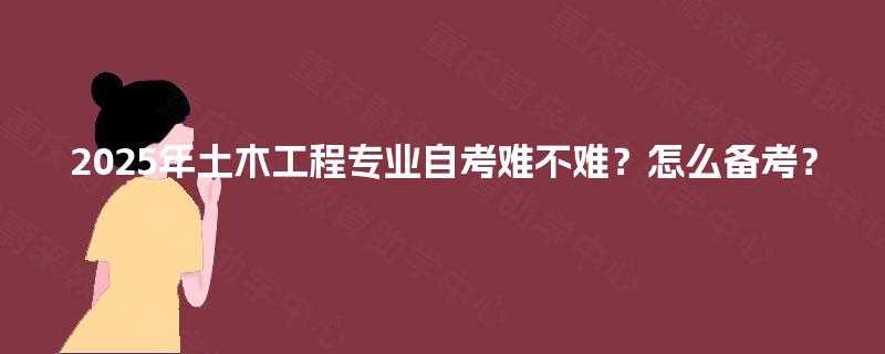 2025年土木工程专业自考难不难？怎么备考？