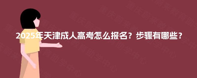 2025年天津成人高考怎么报名？步骤有哪些？