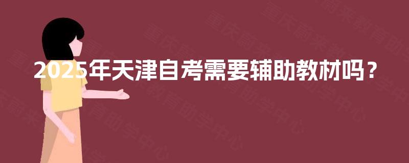2025年天津自考需要辅助教材吗？