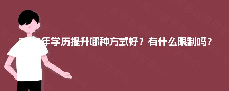 2025年学历提升哪种方式好?有什么限制吗? 2025年学历提升哪种方式好?有什么限制吗?