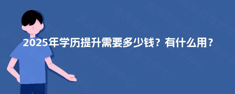 2025年学历提升需要多少钱？有什么用？