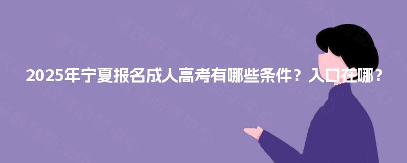 2025年宁夏报名成人高考有哪些条件？入口在哪？
