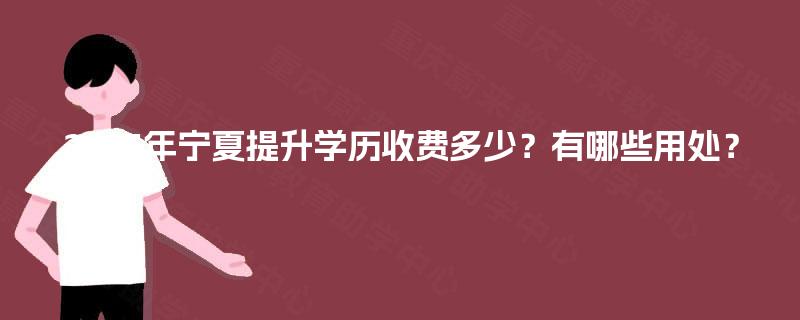 2025年宁夏提升学历收费多少?有哪些用处? 2025年宁夏提升学历收费多少?有哪些用处?