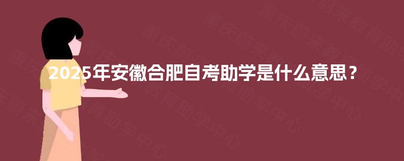 2025年安徽合肥自考助学是什么意思？