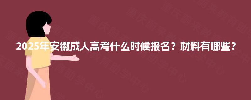 2025年安徽成人高考什么时候报名？材料有哪些？