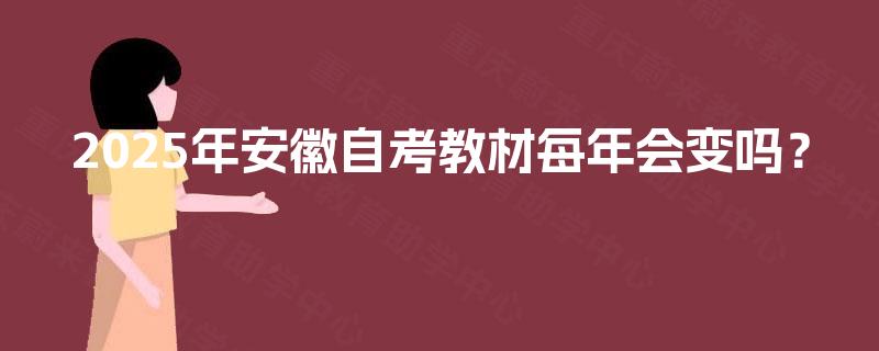 2025年安徽自考教材每年会变吗？