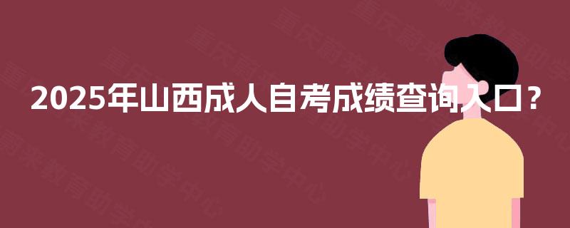 2025年山西成人自考成绩查询入口？
