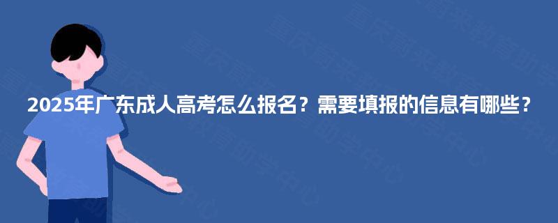 2025年广东成人高考怎么报名？需要填报的信息有哪些？