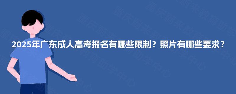 2025年广东成人高考报名有哪些限制?照片有哪些要求? 2025年广东成人高考报名有哪些限制?照片有哪些要求?