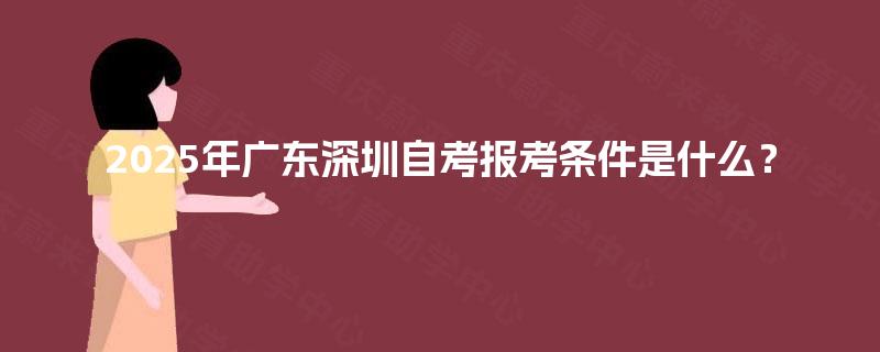 2025年广东深圳自考报考条件是什么？