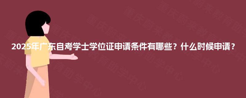2025年广东自考学士学位证申请条件有哪些？什么时候申请？