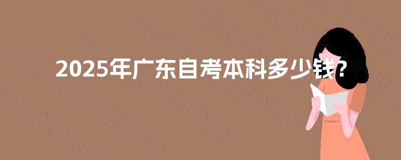 2025年广东自考本科多少钱？