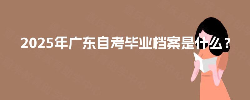 2025年广东自考毕业档案是什么？