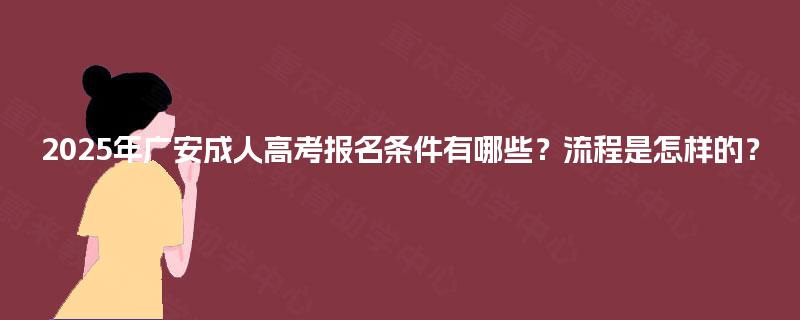 2025年广安成人高考报名条件有哪些？流程是怎样的？