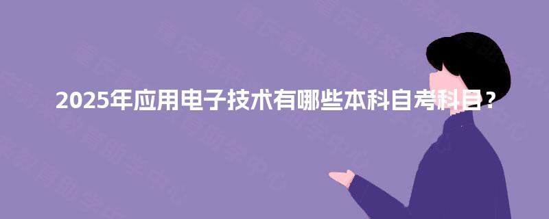 2025年应用电子技术有哪些本科自考科目？