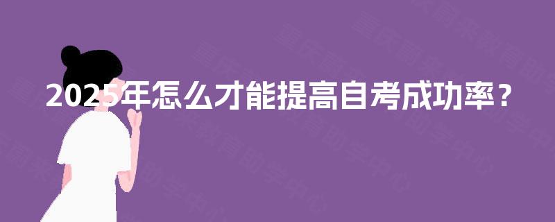 2025年怎么才能提高自考成功率? 2025年怎么才能提高自考成功率?