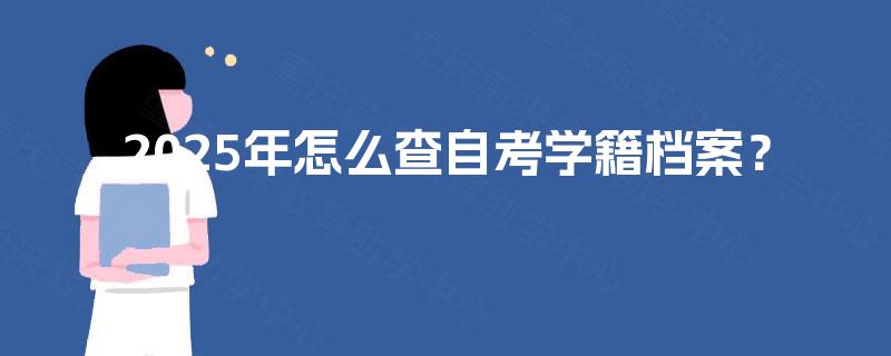 2025年怎么查自考学籍档案? 2025年怎么查自考学籍档案?