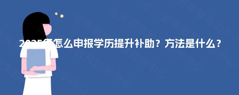 2025年怎么申报学历提升补助？方法是什么？
