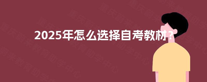 2025年怎么选择自考教材? 2025年怎么选择自考教材?