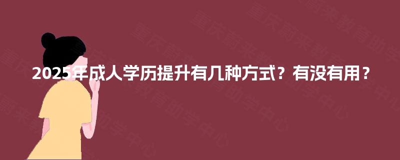 2025年成人学历提升有几种方式？有没有用？