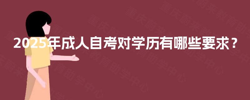 2025年成人自考对学历有哪些要求? 2025年成人自考对学历有哪些要求?