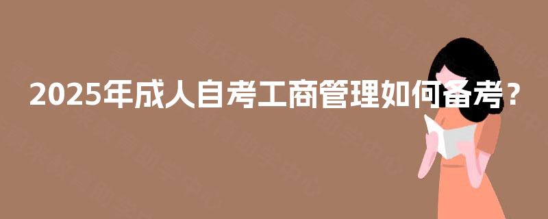 2025年成人自考工商管理如何备考？