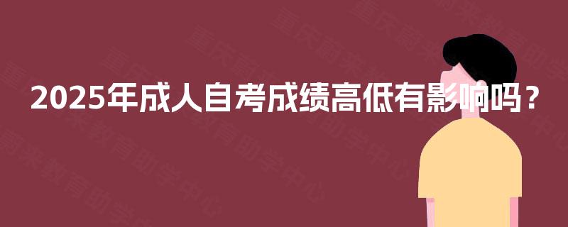 2025年成人自考成绩高低有影响吗？