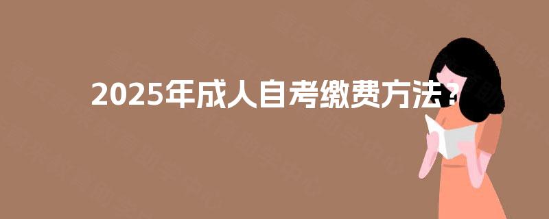 2025年成人自考缴费方法？