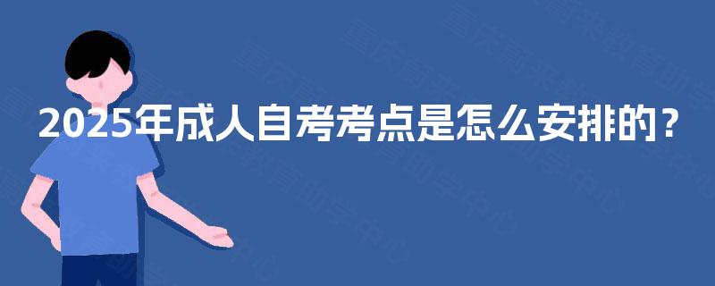 2025年成人自考考点是怎么安排的？