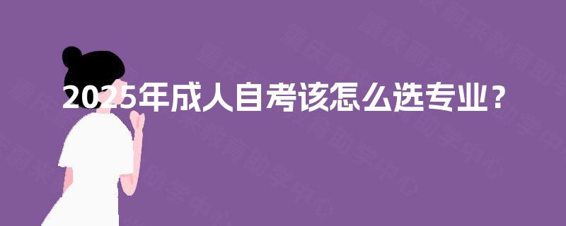 2025年成人自考该怎么选专业？
