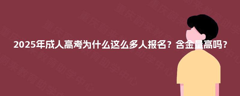 2025年成人高考为什么这么多人报名?含金量高吗? 2025年成人高考为什么这么多人报名?含金量高吗?