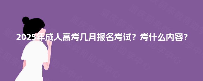 2025年成人高考几月报名考试？考什么内容？
