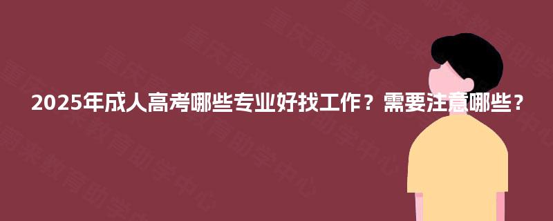 2025年成人高考哪些专业好找工作？需要注意哪些？